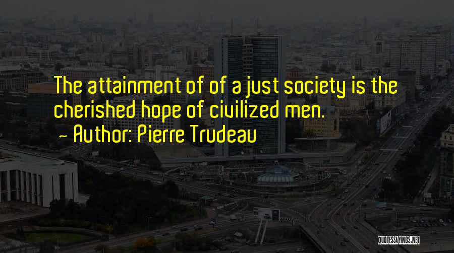 Pierre Trudeau Quotes: The Attainment Of Of A Just Society Is The Cherished Hope Of Civilized Men.