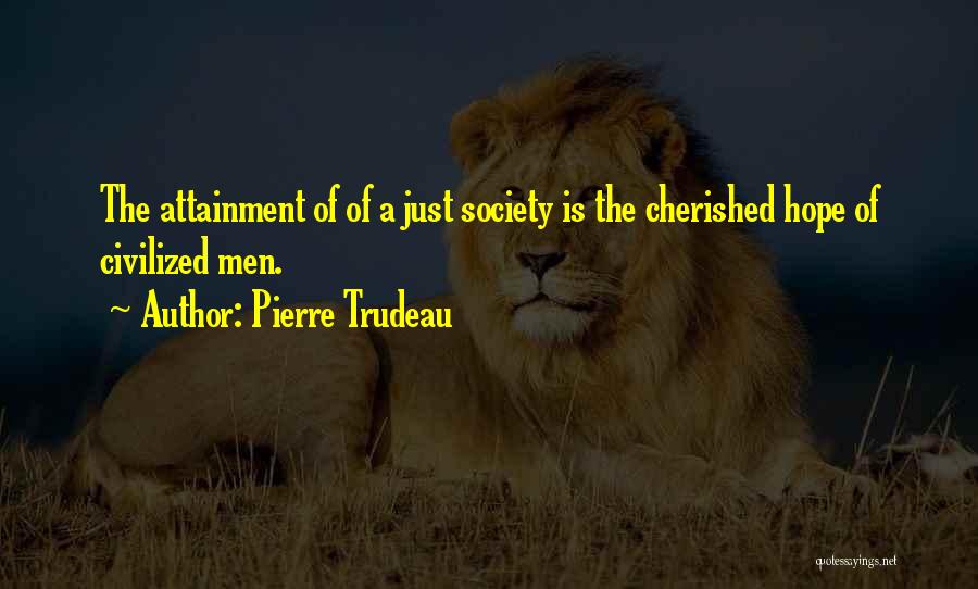 Pierre Trudeau Quotes: The Attainment Of Of A Just Society Is The Cherished Hope Of Civilized Men.