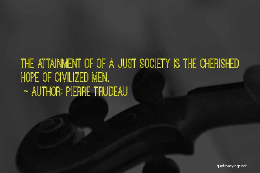 Pierre Trudeau Quotes: The Attainment Of Of A Just Society Is The Cherished Hope Of Civilized Men.