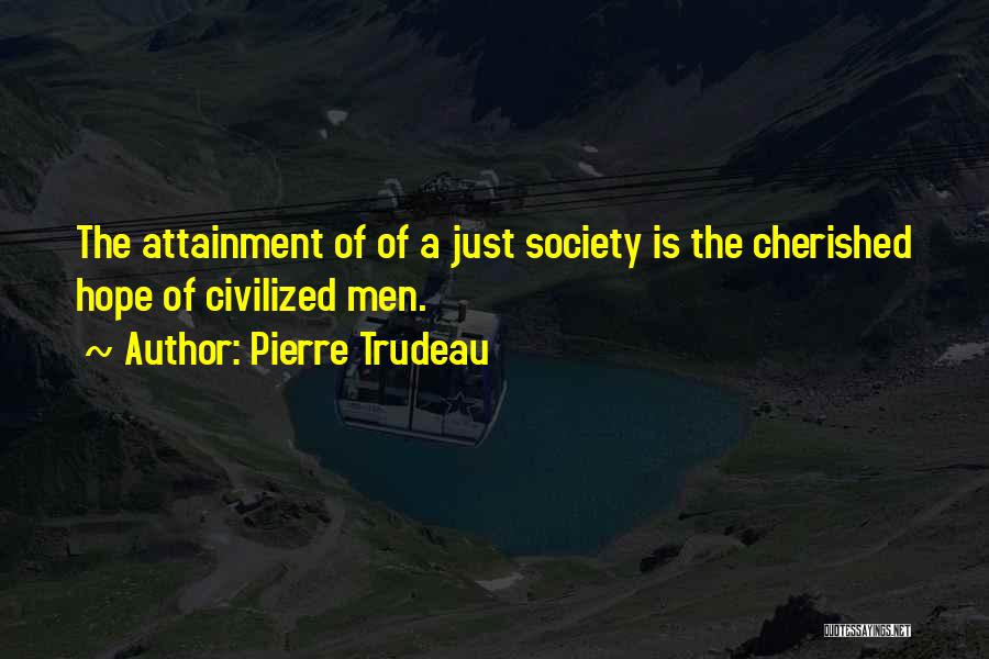 Pierre Trudeau Quotes: The Attainment Of Of A Just Society Is The Cherished Hope Of Civilized Men.