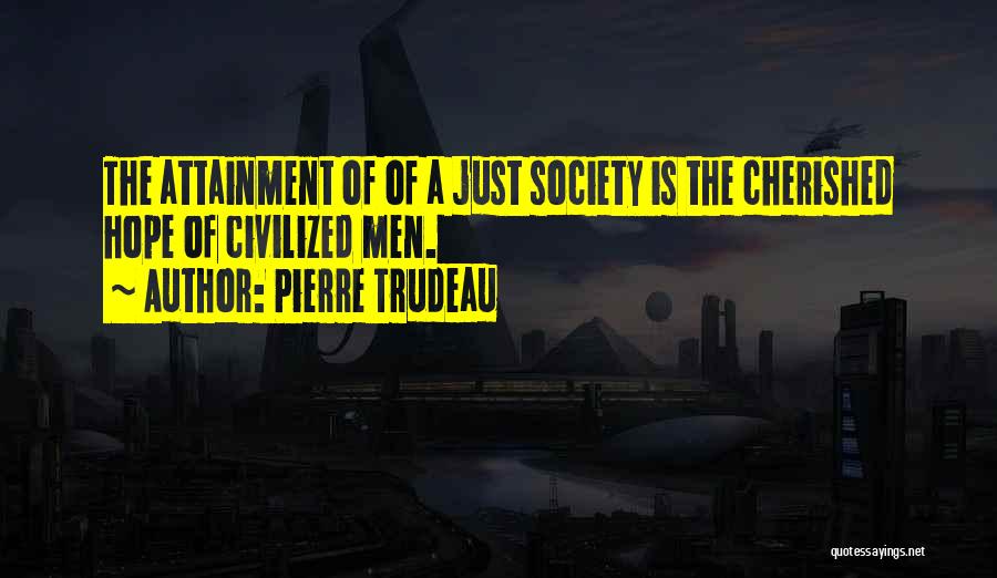 Pierre Trudeau Quotes: The Attainment Of Of A Just Society Is The Cherished Hope Of Civilized Men.