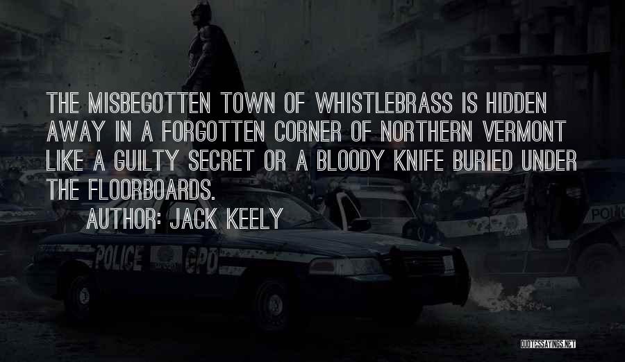 Jack Keely Quotes: The Misbegotten Town Of Whistlebrass Is Hidden Away In A Forgotten Corner Of Northern Vermont Like A Guilty Secret Or