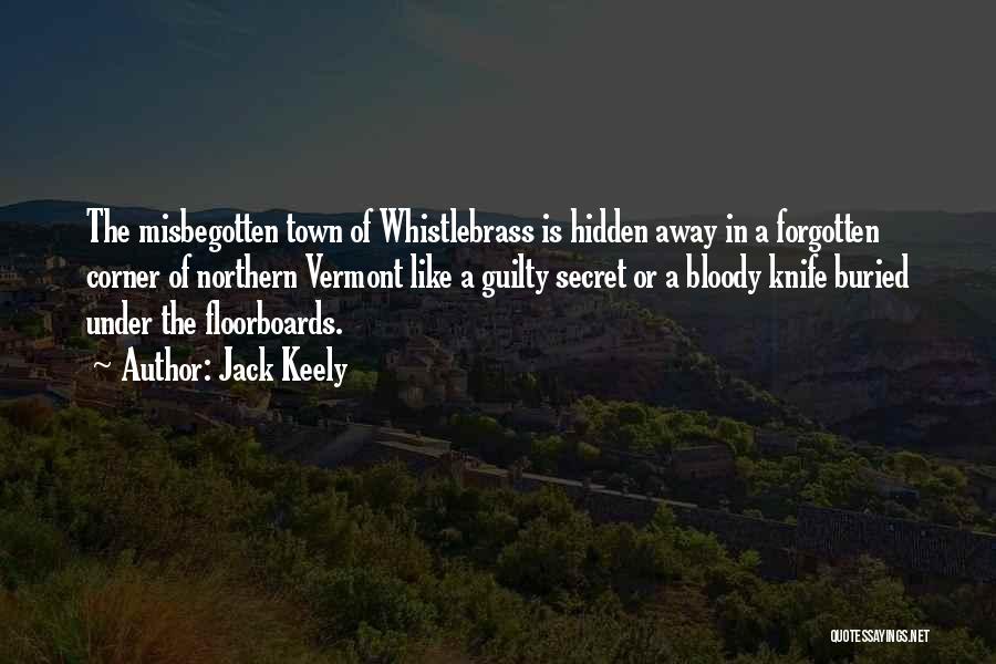 Jack Keely Quotes: The Misbegotten Town Of Whistlebrass Is Hidden Away In A Forgotten Corner Of Northern Vermont Like A Guilty Secret Or