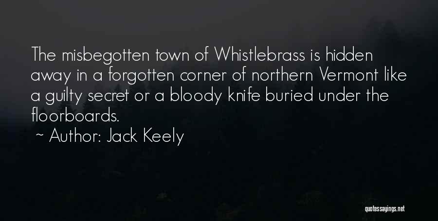 Jack Keely Quotes: The Misbegotten Town Of Whistlebrass Is Hidden Away In A Forgotten Corner Of Northern Vermont Like A Guilty Secret Or