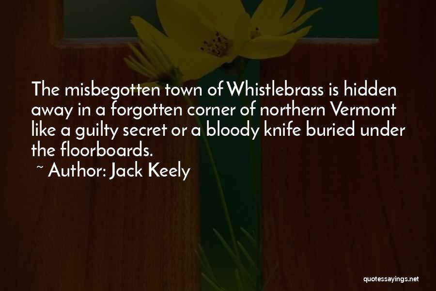 Jack Keely Quotes: The Misbegotten Town Of Whistlebrass Is Hidden Away In A Forgotten Corner Of Northern Vermont Like A Guilty Secret Or