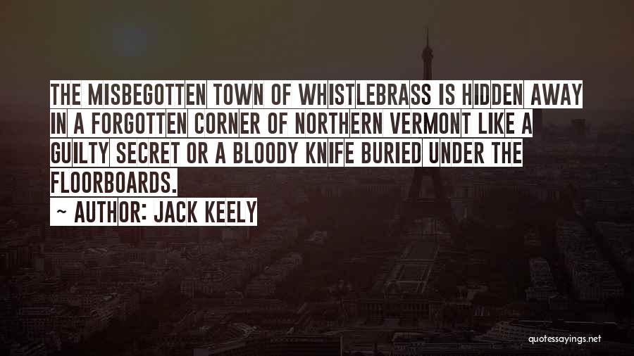 Jack Keely Quotes: The Misbegotten Town Of Whistlebrass Is Hidden Away In A Forgotten Corner Of Northern Vermont Like A Guilty Secret Or