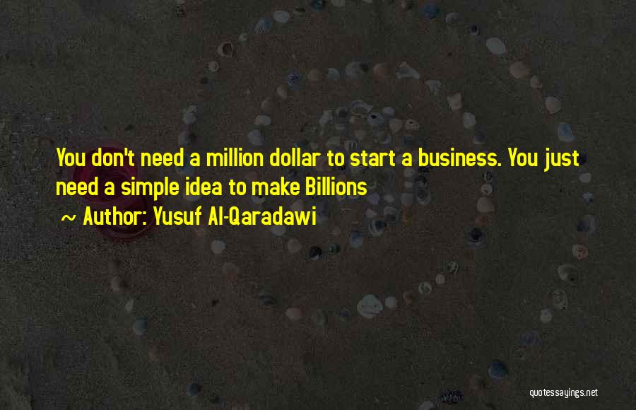 Yusuf Al-Qaradawi Quotes: You Don't Need A Million Dollar To Start A Business. You Just Need A Simple Idea To Make Billions