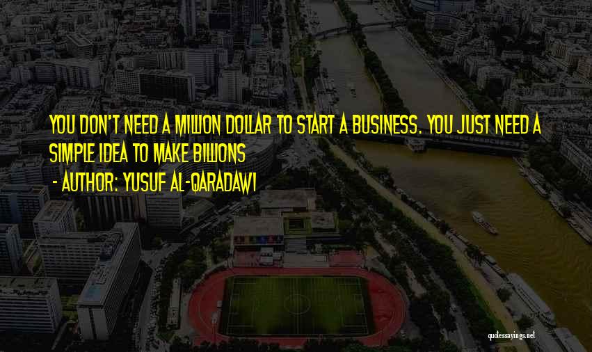 Yusuf Al-Qaradawi Quotes: You Don't Need A Million Dollar To Start A Business. You Just Need A Simple Idea To Make Billions