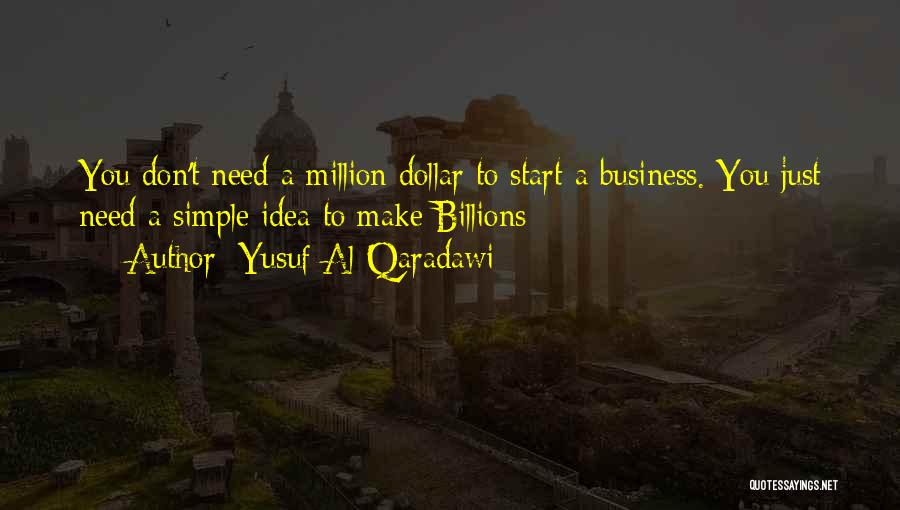 Yusuf Al-Qaradawi Quotes: You Don't Need A Million Dollar To Start A Business. You Just Need A Simple Idea To Make Billions