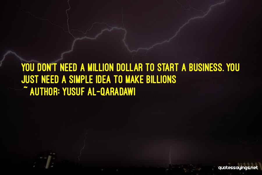 Yusuf Al-Qaradawi Quotes: You Don't Need A Million Dollar To Start A Business. You Just Need A Simple Idea To Make Billions