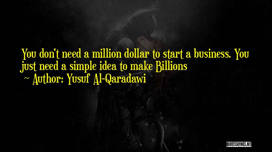 Yusuf Al-Qaradawi Quotes: You Don't Need A Million Dollar To Start A Business. You Just Need A Simple Idea To Make Billions