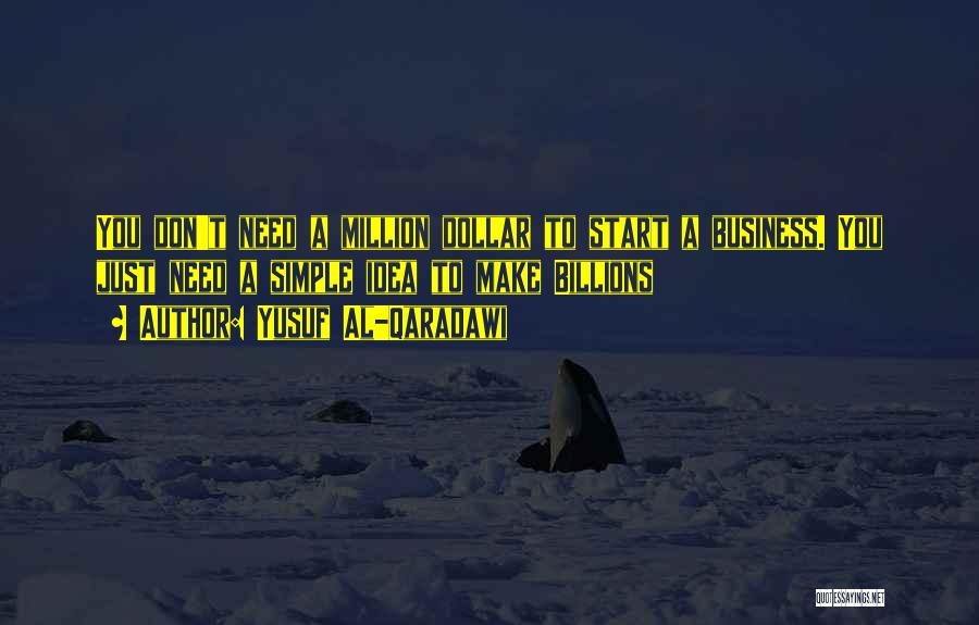 Yusuf Al-Qaradawi Quotes: You Don't Need A Million Dollar To Start A Business. You Just Need A Simple Idea To Make Billions