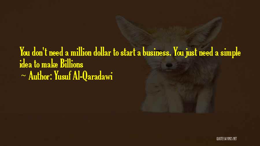 Yusuf Al-Qaradawi Quotes: You Don't Need A Million Dollar To Start A Business. You Just Need A Simple Idea To Make Billions