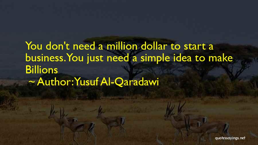 Yusuf Al-Qaradawi Quotes: You Don't Need A Million Dollar To Start A Business. You Just Need A Simple Idea To Make Billions