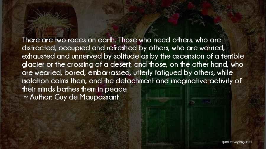 Guy De Maupassant Quotes: There Are Two Races On Earth. Those Who Need Others, Who Are Distracted, Occupied And Refreshed By Others, Who Are