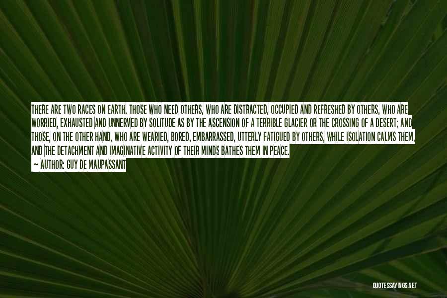 Guy De Maupassant Quotes: There Are Two Races On Earth. Those Who Need Others, Who Are Distracted, Occupied And Refreshed By Others, Who Are