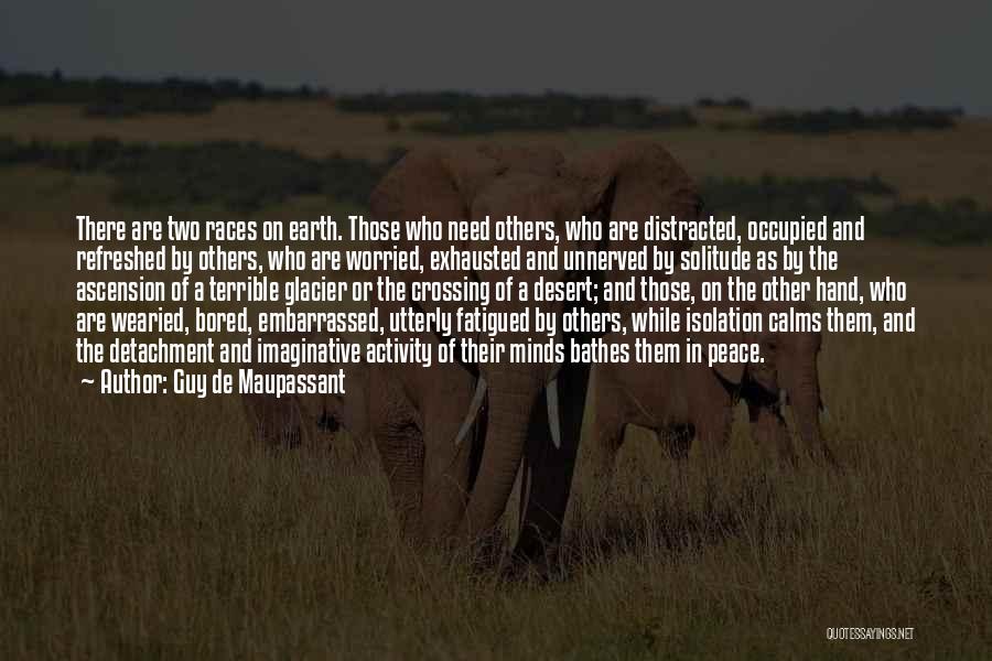 Guy De Maupassant Quotes: There Are Two Races On Earth. Those Who Need Others, Who Are Distracted, Occupied And Refreshed By Others, Who Are