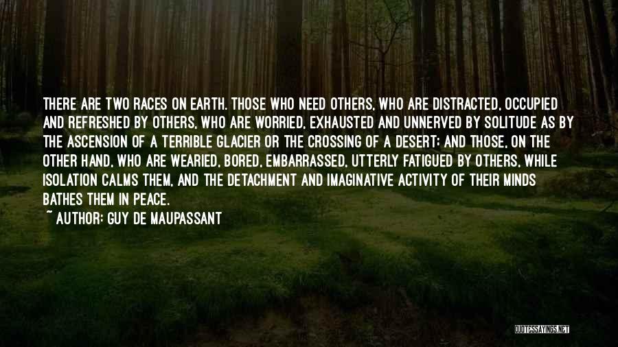 Guy De Maupassant Quotes: There Are Two Races On Earth. Those Who Need Others, Who Are Distracted, Occupied And Refreshed By Others, Who Are