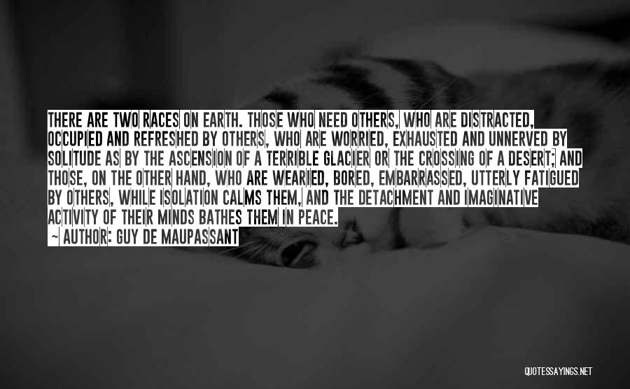 Guy De Maupassant Quotes: There Are Two Races On Earth. Those Who Need Others, Who Are Distracted, Occupied And Refreshed By Others, Who Are
