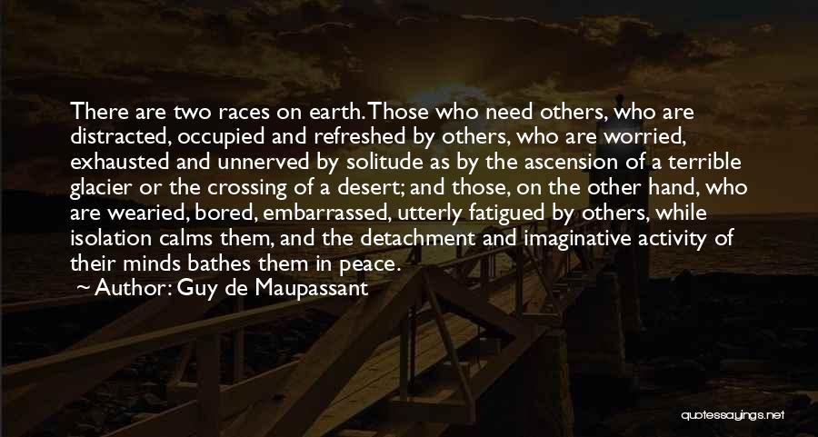 Guy De Maupassant Quotes: There Are Two Races On Earth. Those Who Need Others, Who Are Distracted, Occupied And Refreshed By Others, Who Are