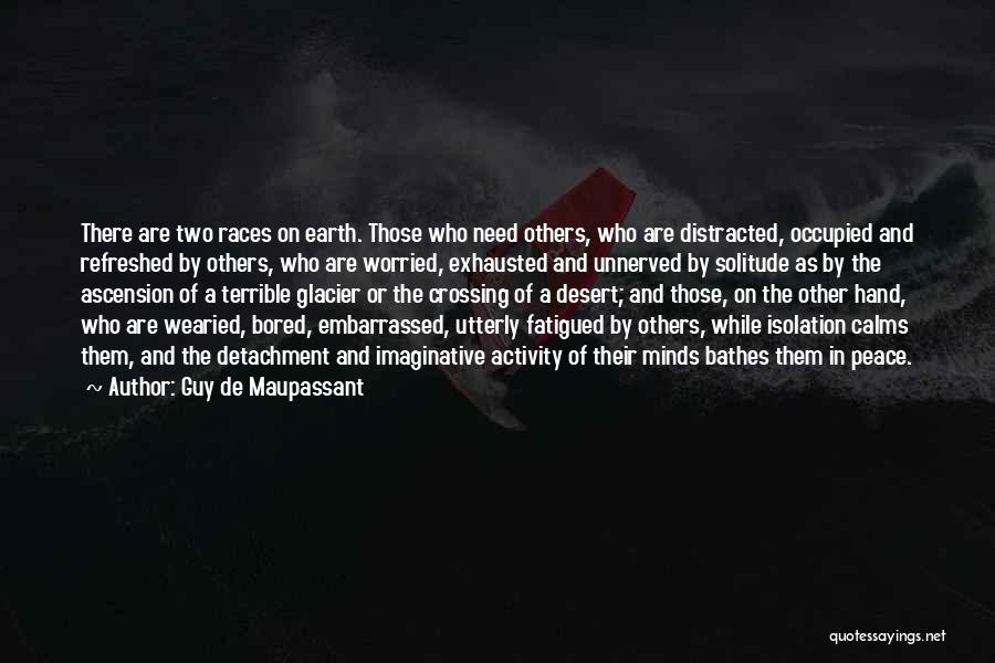 Guy De Maupassant Quotes: There Are Two Races On Earth. Those Who Need Others, Who Are Distracted, Occupied And Refreshed By Others, Who Are