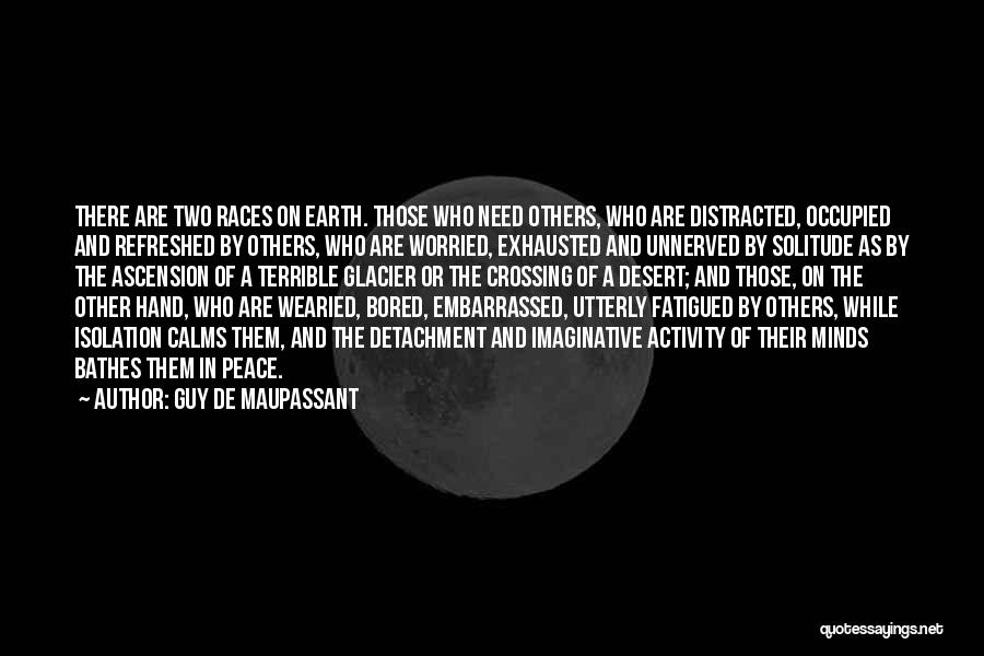 Guy De Maupassant Quotes: There Are Two Races On Earth. Those Who Need Others, Who Are Distracted, Occupied And Refreshed By Others, Who Are