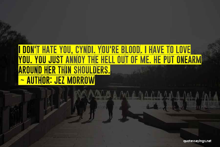 Jez Morrow Quotes: I Don't Hate You, Cyndi. You're Blood. I Have To Love You. You Just Annoy The Hell Out Of Me.