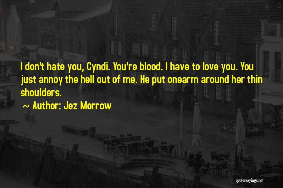 Jez Morrow Quotes: I Don't Hate You, Cyndi. You're Blood. I Have To Love You. You Just Annoy The Hell Out Of Me.