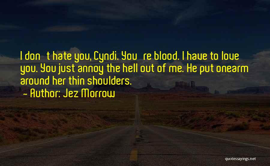 Jez Morrow Quotes: I Don't Hate You, Cyndi. You're Blood. I Have To Love You. You Just Annoy The Hell Out Of Me.