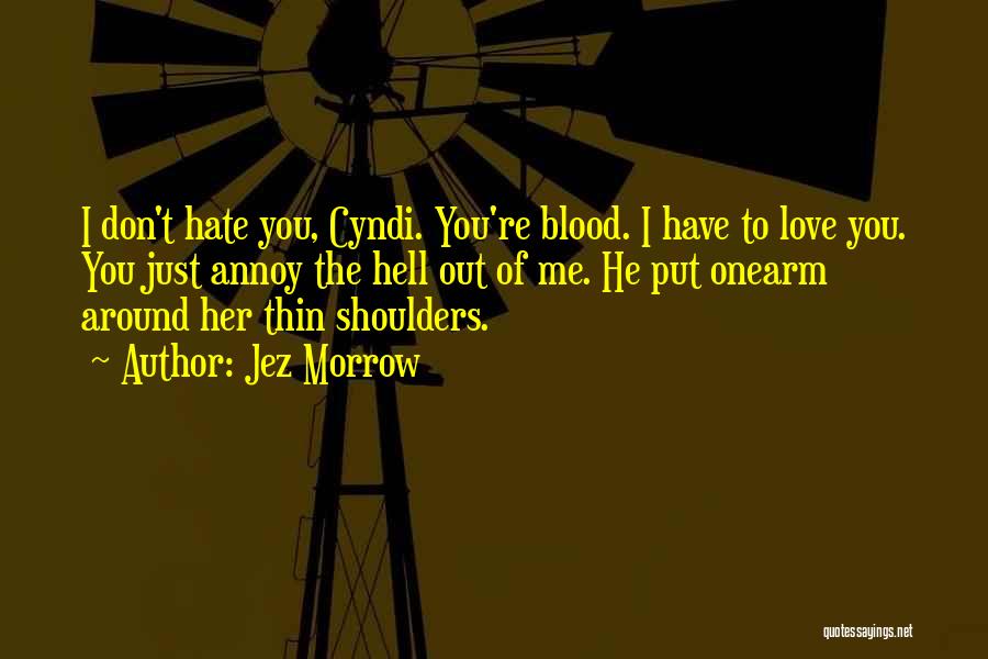 Jez Morrow Quotes: I Don't Hate You, Cyndi. You're Blood. I Have To Love You. You Just Annoy The Hell Out Of Me.