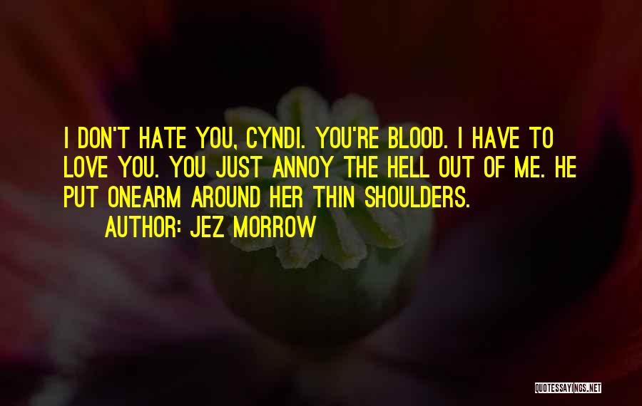 Jez Morrow Quotes: I Don't Hate You, Cyndi. You're Blood. I Have To Love You. You Just Annoy The Hell Out Of Me.