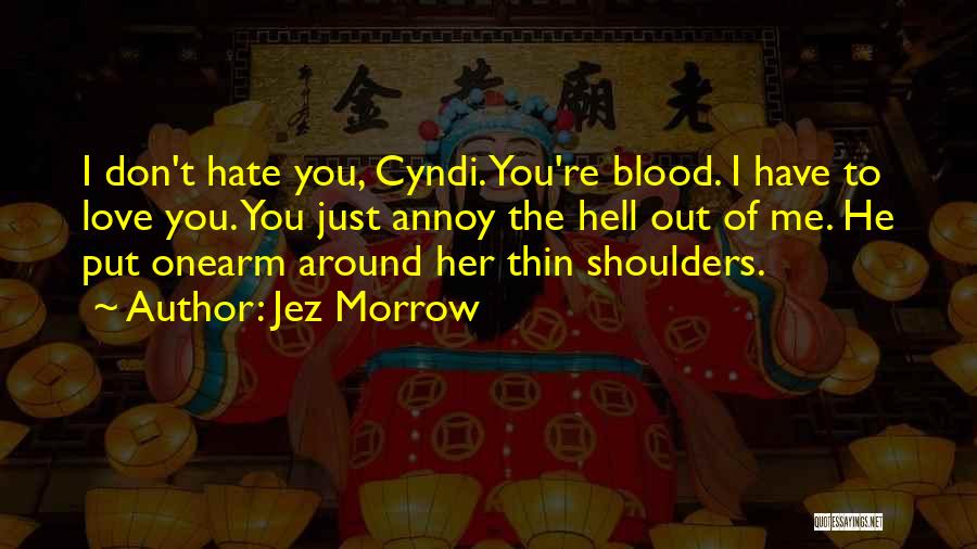 Jez Morrow Quotes: I Don't Hate You, Cyndi. You're Blood. I Have To Love You. You Just Annoy The Hell Out Of Me.