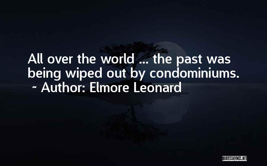 Elmore Leonard Quotes: All Over The World ... The Past Was Being Wiped Out By Condominiums.