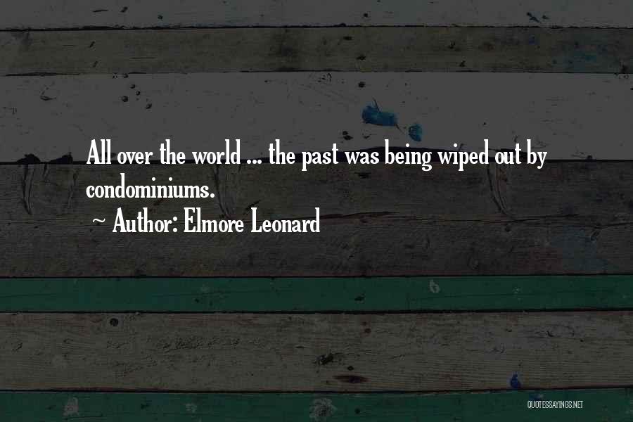 Elmore Leonard Quotes: All Over The World ... The Past Was Being Wiped Out By Condominiums.