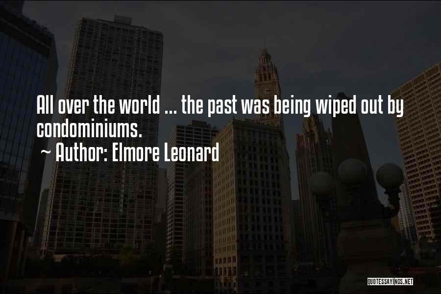Elmore Leonard Quotes: All Over The World ... The Past Was Being Wiped Out By Condominiums.