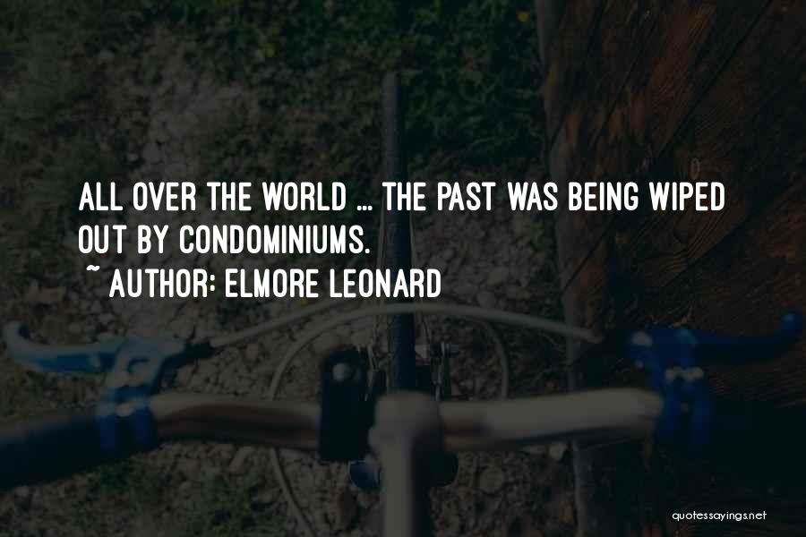 Elmore Leonard Quotes: All Over The World ... The Past Was Being Wiped Out By Condominiums.