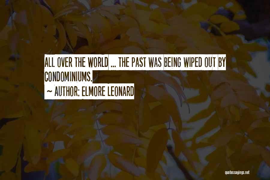 Elmore Leonard Quotes: All Over The World ... The Past Was Being Wiped Out By Condominiums.