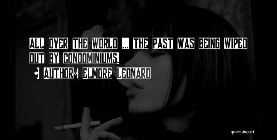 Elmore Leonard Quotes: All Over The World ... The Past Was Being Wiped Out By Condominiums.