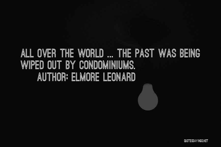Elmore Leonard Quotes: All Over The World ... The Past Was Being Wiped Out By Condominiums.