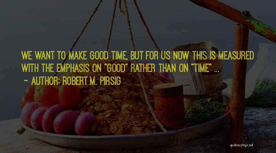 Robert M. Pirsig Quotes: We Want To Make Good Time, But For Us Now This Is Measured With The Emphasis On Good Rather Than