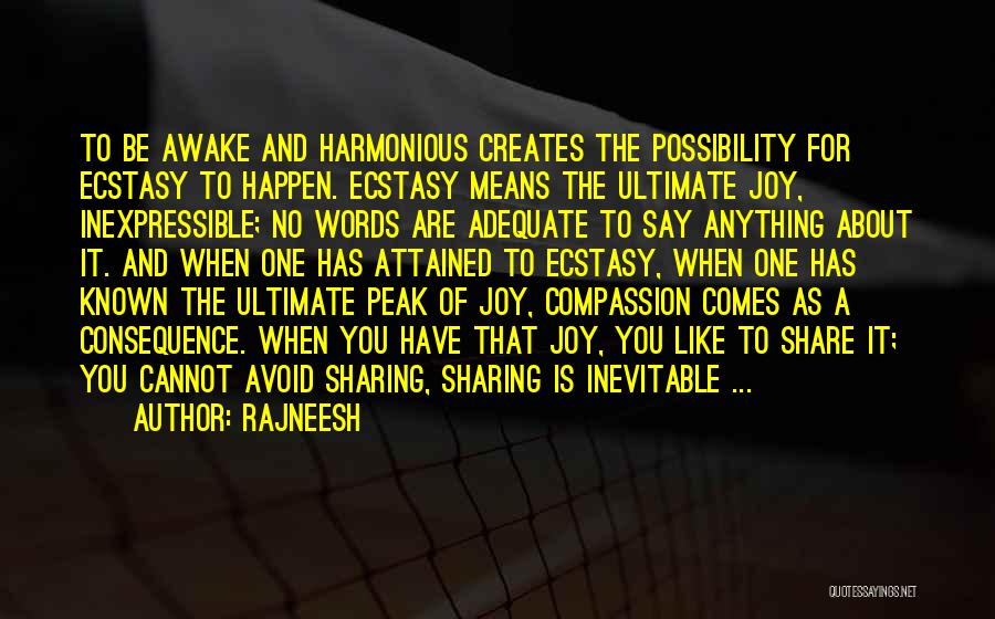 Rajneesh Quotes: To Be Awake And Harmonious Creates The Possibility For Ecstasy To Happen. Ecstasy Means The Ultimate Joy, Inexpressible; No Words