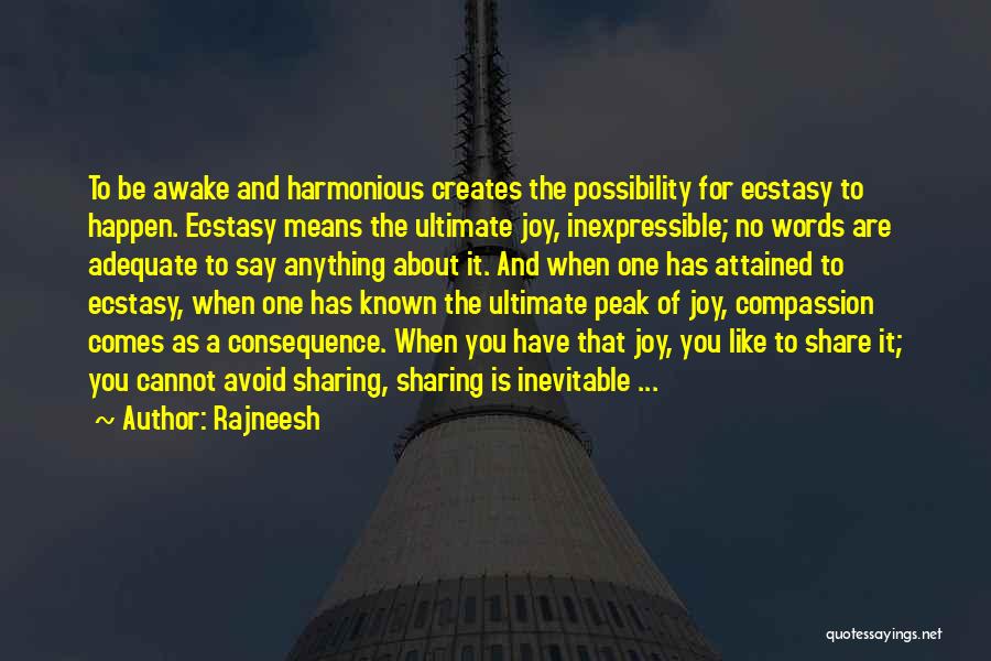 Rajneesh Quotes: To Be Awake And Harmonious Creates The Possibility For Ecstasy To Happen. Ecstasy Means The Ultimate Joy, Inexpressible; No Words