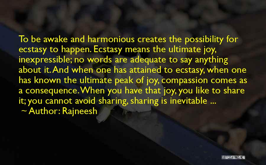 Rajneesh Quotes: To Be Awake And Harmonious Creates The Possibility For Ecstasy To Happen. Ecstasy Means The Ultimate Joy, Inexpressible; No Words