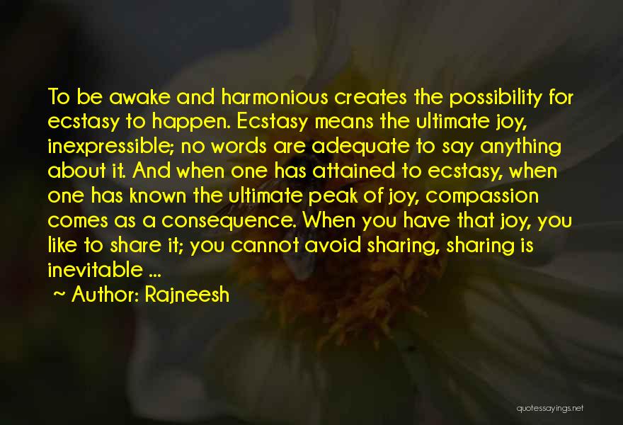 Rajneesh Quotes: To Be Awake And Harmonious Creates The Possibility For Ecstasy To Happen. Ecstasy Means The Ultimate Joy, Inexpressible; No Words