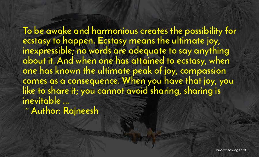 Rajneesh Quotes: To Be Awake And Harmonious Creates The Possibility For Ecstasy To Happen. Ecstasy Means The Ultimate Joy, Inexpressible; No Words