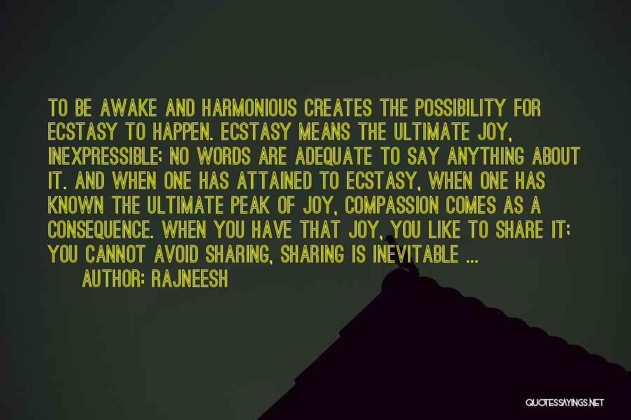 Rajneesh Quotes: To Be Awake And Harmonious Creates The Possibility For Ecstasy To Happen. Ecstasy Means The Ultimate Joy, Inexpressible; No Words