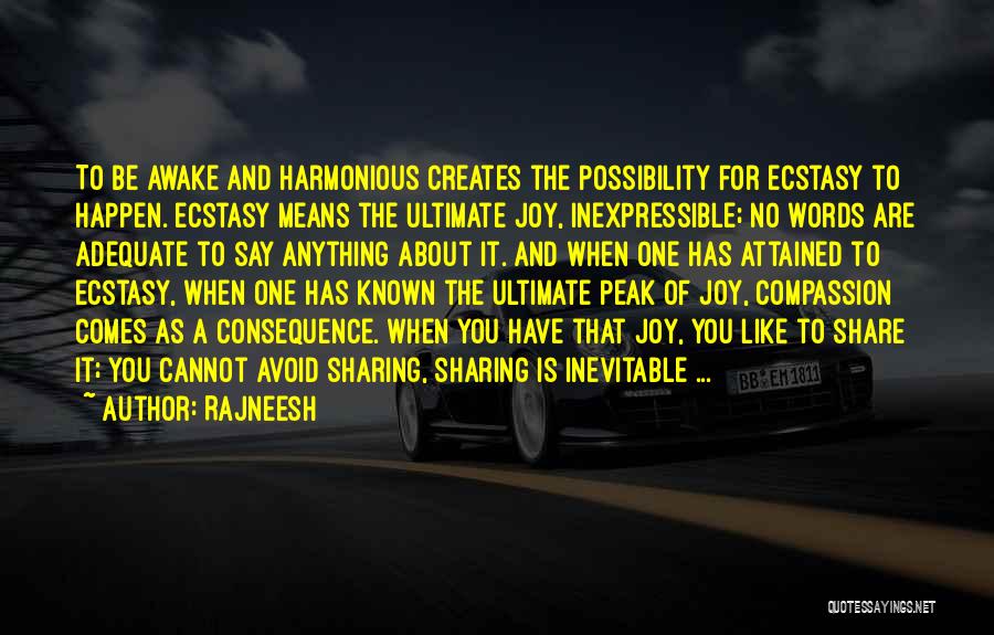 Rajneesh Quotes: To Be Awake And Harmonious Creates The Possibility For Ecstasy To Happen. Ecstasy Means The Ultimate Joy, Inexpressible; No Words