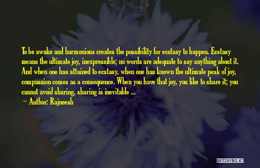 Rajneesh Quotes: To Be Awake And Harmonious Creates The Possibility For Ecstasy To Happen. Ecstasy Means The Ultimate Joy, Inexpressible; No Words