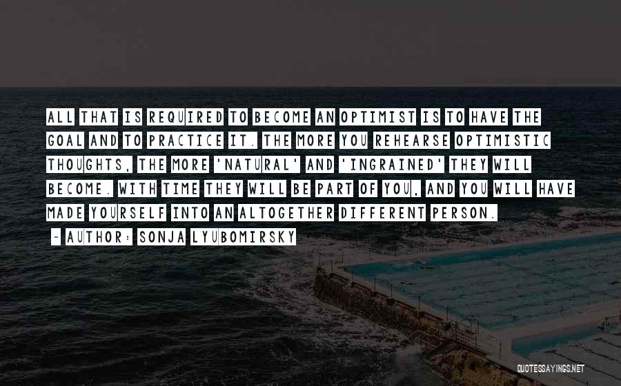 Sonja Lyubomirsky Quotes: All That Is Required To Become An Optimist Is To Have The Goal And To Practice It. The More You