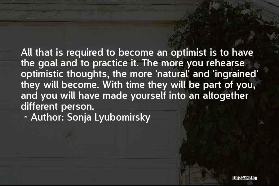 Sonja Lyubomirsky Quotes: All That Is Required To Become An Optimist Is To Have The Goal And To Practice It. The More You
